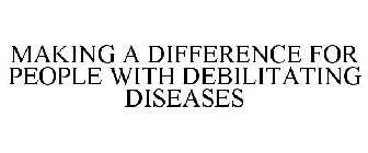 MAKING A DIFFERENCE FOR PEOPLE WITH DEBILITATING DISEASES