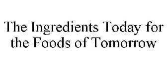 THE INGREDIENTS TODAY FOR THE FOODS OF TOMORROW