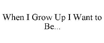 WHEN I GROW UP I WANT TO BE...