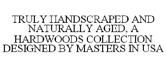 TRULY HANDSCRAPED AND NATURALLY AGED, A HARDWOODS COLLECTION DESIGNED BY MASTERS IN USA