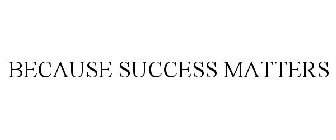 BECAUSE SUCCESS MATTERS