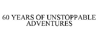 60 YEARS OF UNSTOPPABLE ADVENTURES