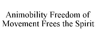 ANIMOBILITY FREEDOM OF MOVEMENT FREES THE SPIRIT