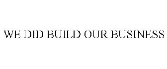 WE DID BUILD OUR BUSINESS