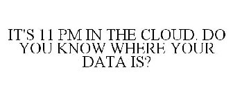 IT'S 11 PM IN THE CLOUD. DO YOU KNOW WHERE YOUR DATA IS?