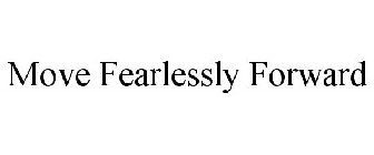 MOVE FEARLESSLY FORWARD