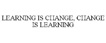 LEARNING IS CHANGE. CHANGE IS LEARNING