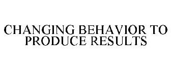 CHANGING BEHAVIOR TO PRODUCE RESULTS