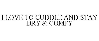 I LOVE TO CUDDLE AND STAY COMFY & DRY