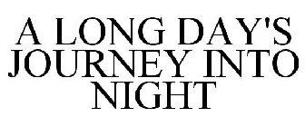 A LONG DAY'S JOURNEY INTO NIGHT