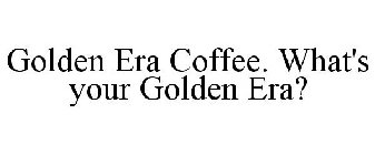 GOLDEN ERA COFFEE. WHAT'S YOUR GOLDEN ERA?
