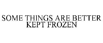 SOME THINGS ARE BETTER KEPT FROZEN