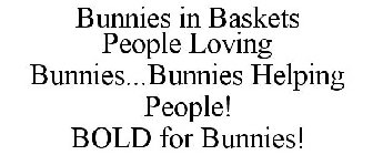 BUNNIES IN BASKETS PEOPLE LOVING BUNNIES...BUNNIES HELPING PEOPLE! BOLD FOR BUNNIES!