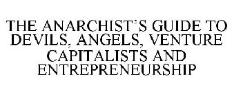 THE ANARCHIST'S GUIDE TO DEVILS, ANGELS, VENTURE CAPITALISTS AND ENTREPRENEURSHIP