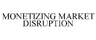 MONETIZING MARKET DISRUPTION