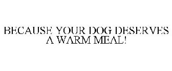 BECAUSE YOUR DOG DESERVES A WARM MEAL!