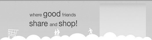 WHERE GOOD FRIENDS SHARE AND SHOP!