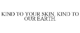 KIND TO YOUR SKIN. KIND TO OUR EARTH.