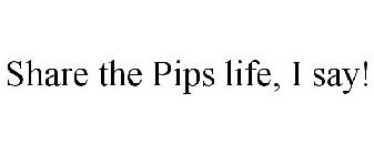 SHARE THE PIPS LIFE, I SAY!