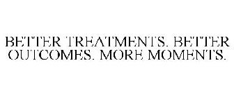 BETTER TREATMENTS. BETTER OUTCOMES. MORE MOMENTS.