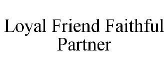 LOYAL FRIEND FAITHFUL PARTNER