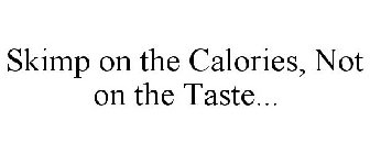 SKIMP ON THE CALORIES, NOT ON THE TASTE...