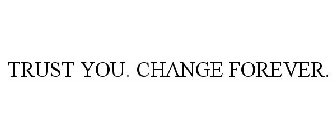 TRUST YOU. CHANGE FOREVER.