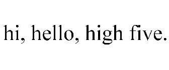 HI, HELLO, HIGH FIVE.