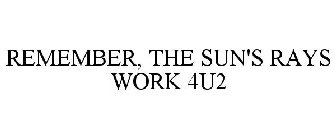 REMEMBER, THE SUN'S RAYS WORK 4U2