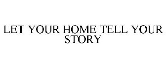 LET YOUR HOME TELL YOUR STORY