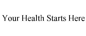YOUR HEALTH STARTS HERE