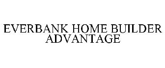 EVERBANK HOME BUILDER ADVANTAGE