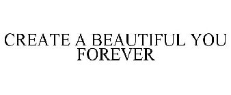 CREATE A BEAUTIFUL YOU FOREVER