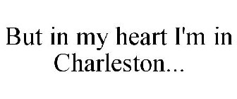 BUT IN MY HEART I'M IN CHARLESTON...