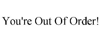 YOU'RE OUT OF ORDER!