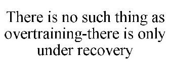 THERE IS NO SUCH THING AS OVERTRAINING-THERE IS ONLY UNDER RECOVERY