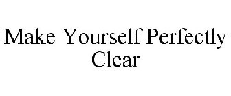 MAKE YOURSELF PERFECTLY CLEAR
