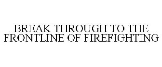 BREAK THROUGH TO THE FRONTLINE OF FIREFIGHTING