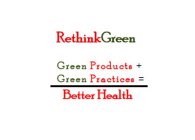 RETHINKGREEN GREEN PRODUCTS + GREEN PRACTICES = BETTER HEALTH