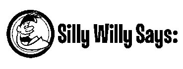 SILLY WILLY SAYS: