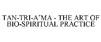 TAN-TRI-A'MA - THE ART OF BIO-SPIRITUAL PRACTICE
