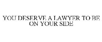 YOU DESERVE A LAWYER TO BE ON YOUR SIDE