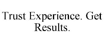 TRUST EXPERIENCE. GET RESULTS.