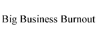 BIG BUSINESS BURNOUT