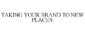 TAKING YOUR BRAND TO NEW PLACES.