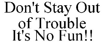 DON'T STAY OUT OF TROUBLE IT'S NO FUN!!