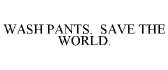 WASH PANTS. SAVE THE WORLD.