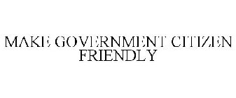 MAKE GOVERNMENT CITIZEN FRIENDLY