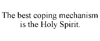 THE BEST COPING MECHANISM IS THE HOLY SPIRIT.