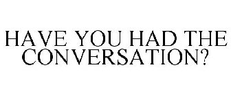 HAVE YOU HAD THE CONVERSATION?